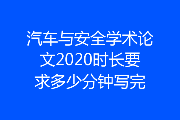 汽车与安全学术论文2020时长要求多少分钟写完
