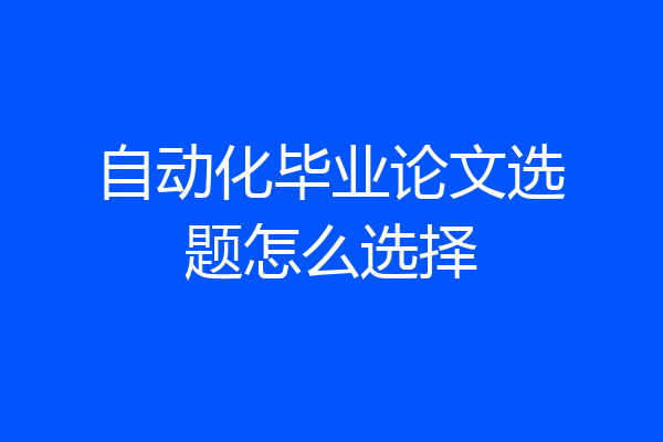 自动化毕业论文选题怎么选择