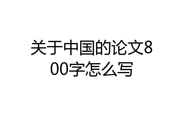 关于中国的论文800字怎么写