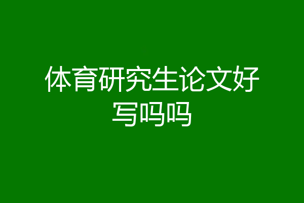体育研究生论文好写吗吗