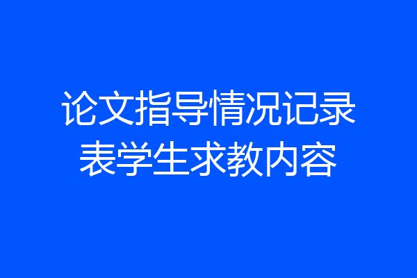 论文指导情况记录表学生求教内容