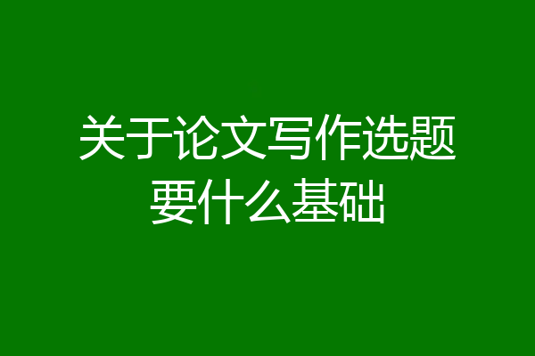 关于论文写作选题要什么基础