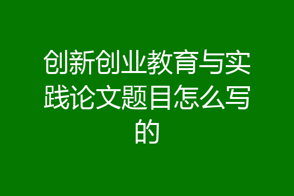 创新创业教育与实践论文题目怎么写的