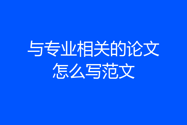 与专业相关的论文怎么写范文