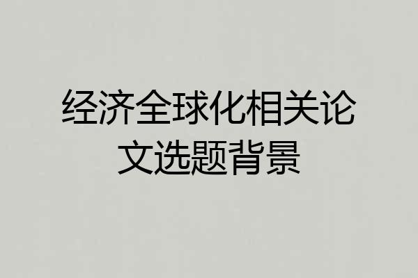 经济全球化相关论文选题背景