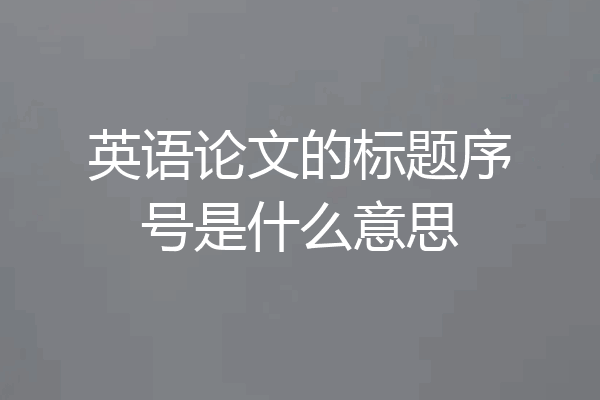 英语论文的标题序号是什么意思