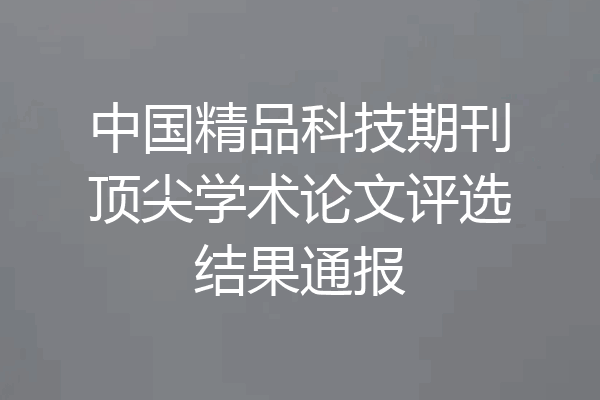 中国精品科技期刊顶尖学术论文评选结果通报