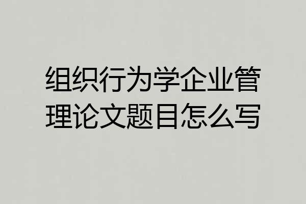 组织行为学企业管理论文题目怎么写
