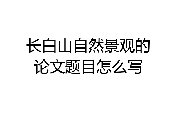长白山自然景观的论文题目怎么写