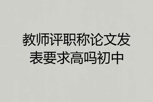 教师评职称论文发表要求高吗初中