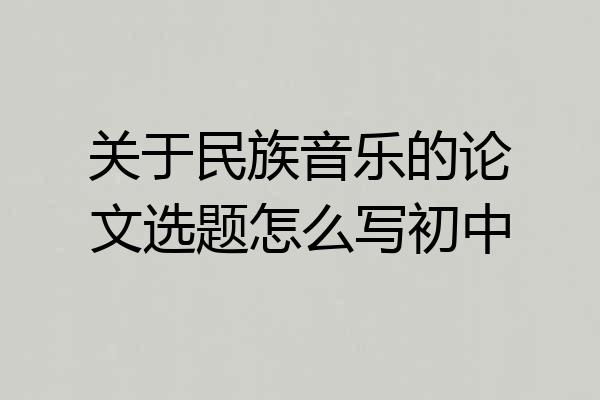 关于民族音乐的论文选题怎么写初中