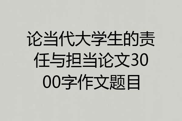 论当代大学生的责任与担当论文3000字作文题目