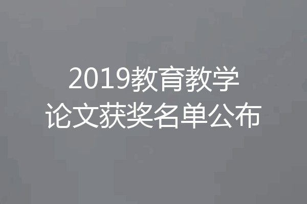 2019教育教学论文获奖名单公布