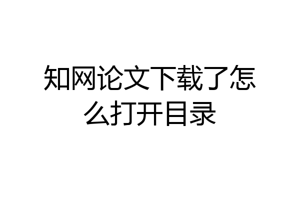 知网论文下载了怎么打开目录