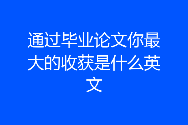 通过毕业论文你最大的收获是什么英文