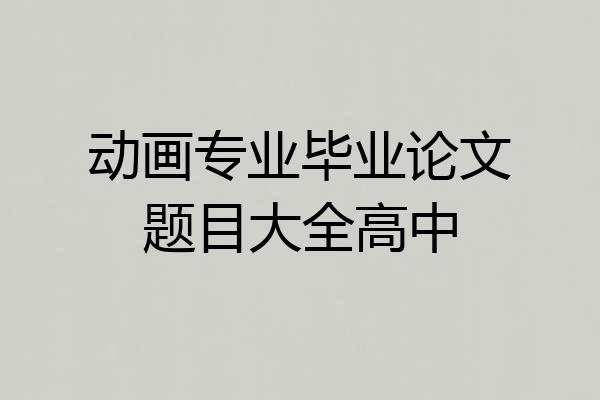 动画专业毕业论文题目大全高中