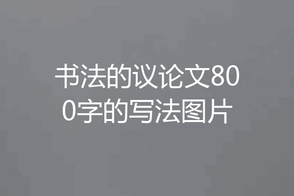 书法的议论文800字的写法图片
