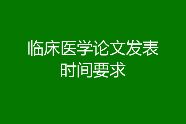 临床医学论文发表时间要求