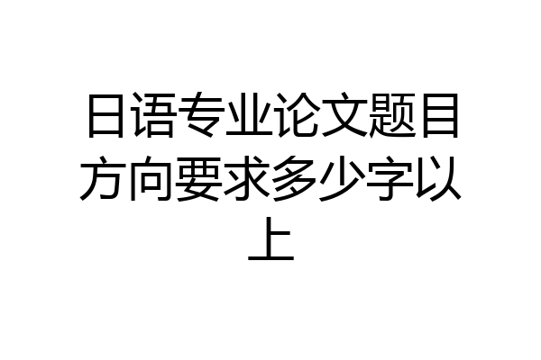 日语专业论文题目方向要求多少字以上