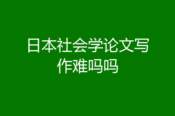 日本社会学论文写作难吗吗