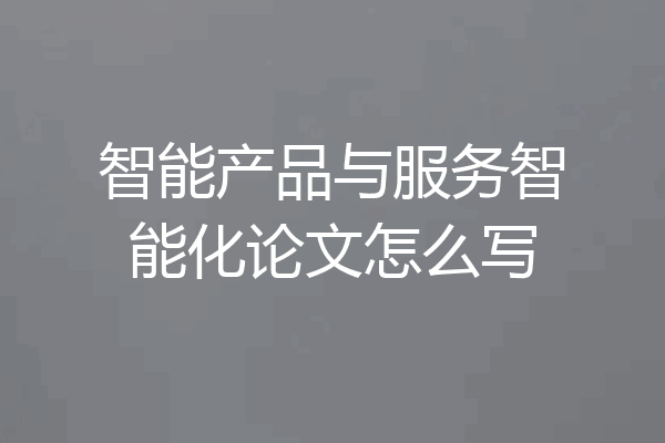 智能产品与服务智能化论文怎么写