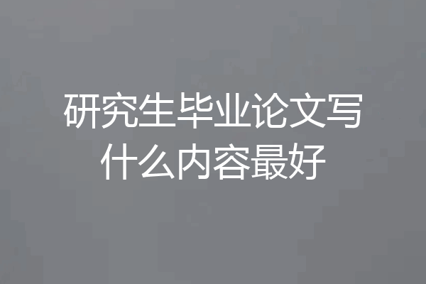 研究生毕业论文写什么内容最好
