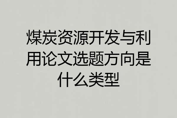 煤炭资源开发与利用论文选题方向是什么类型