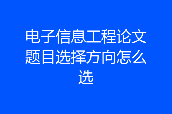 电子信息工程论文题目选择方向怎么选