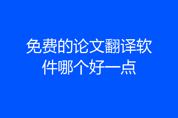 免费的论文翻译软件哪个好一点