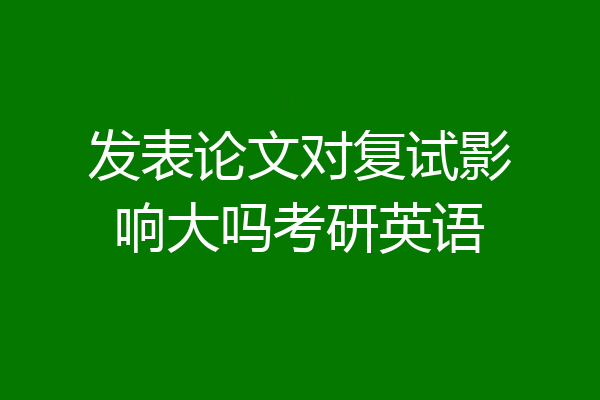 发表论文对复试影响大吗考研英语