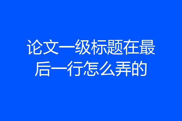 论文一级标题在最后一行怎么弄的