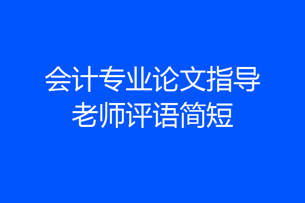 会计专业论文指导老师评语简短