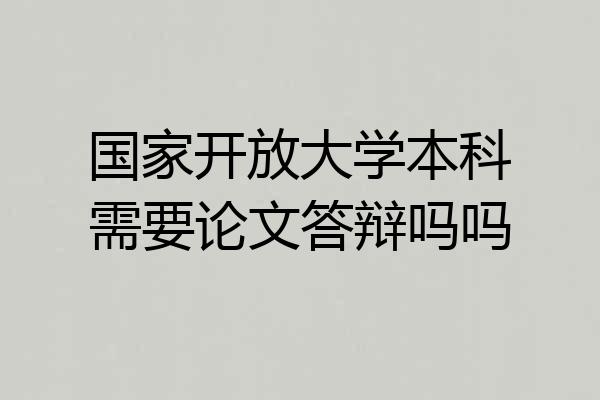 国家开放大学本科需要论文答辩吗吗