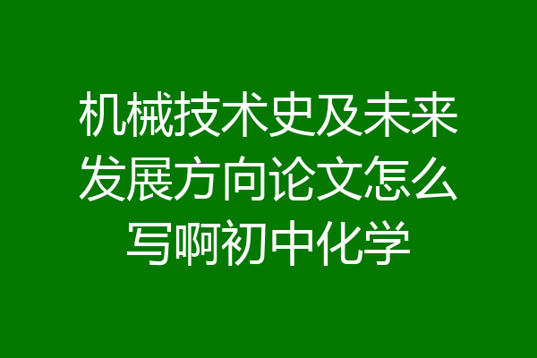 机械技术史及未来发展方向论文怎么写啊初中化学