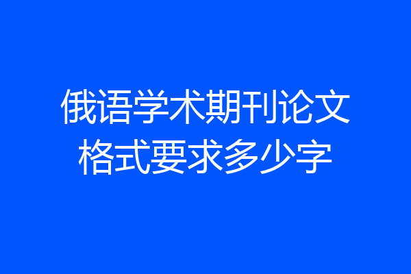 俄语学术期刊论文格式要求多少字