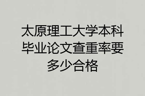太原理工大学本科毕业论文查重率要多少合格