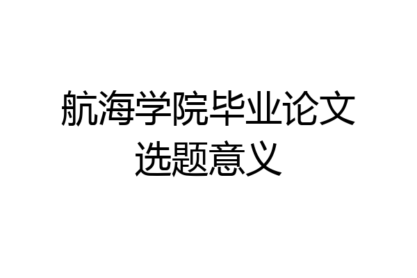航海学院毕业论文选题意义