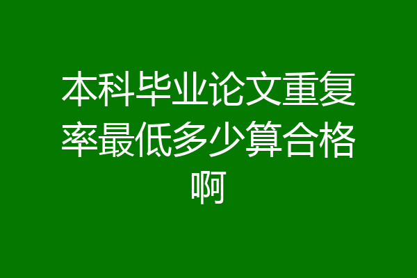 本科毕业论文重复率最低多少算合格啊