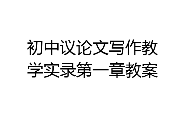 初中议论文写作教学实录第一章教案