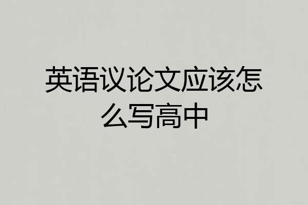 英语议论文应该怎么写高中