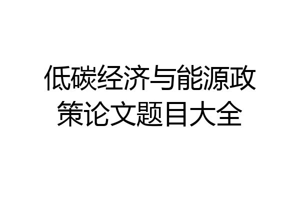 低碳经济与能源政策论文题目大全