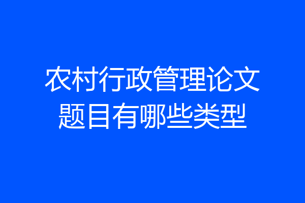 农村行政管理论文题目有哪些类型