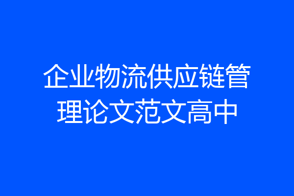 企业物流供应链管理论文范文高中