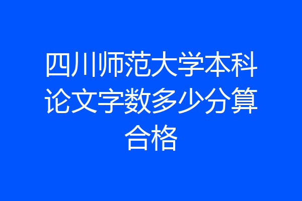 四川师范大学本科论文字数多少分算合格