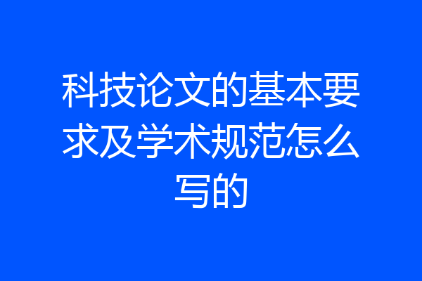 科技论文的基本要求及学术规范怎么写的