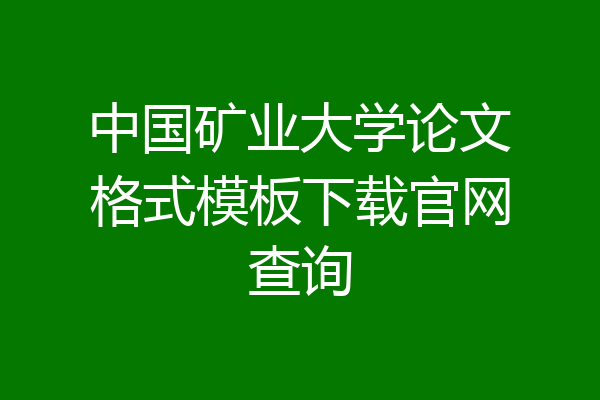 中国矿业大学论文格式模板下载官网查询