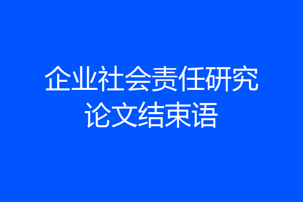 企业社会责任研究论文结束语