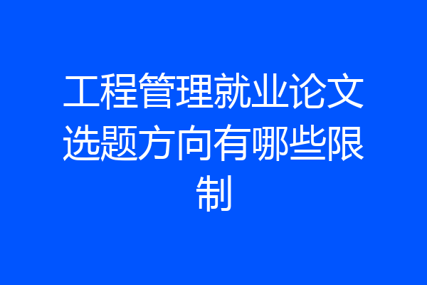 工程管理就业论文选题方向有哪些限制