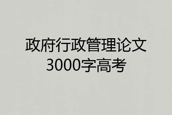 政府行政管理论文3000字高考