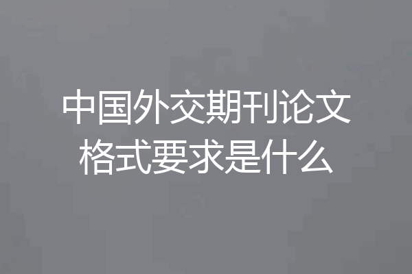 中国外交期刊论文格式要求是什么